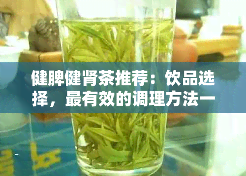 健脾健肾茶推荐：饮品选择，最有效的调理方法一网打尽！