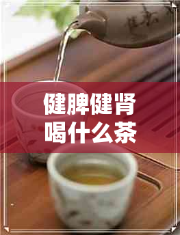 健脾健肾喝什么茶