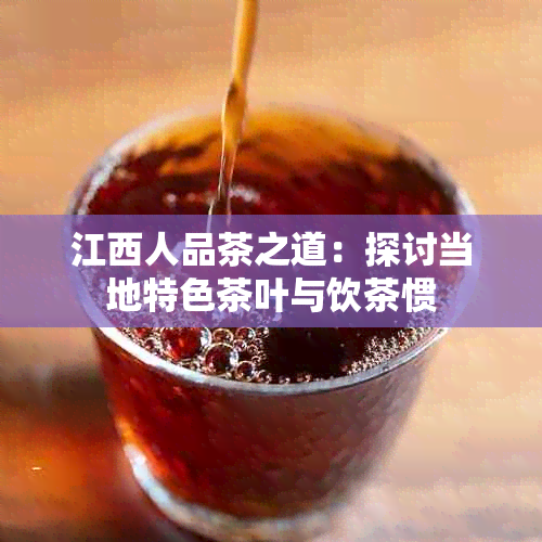 江西人品茶之道：探讨当地特色茶叶与饮茶惯