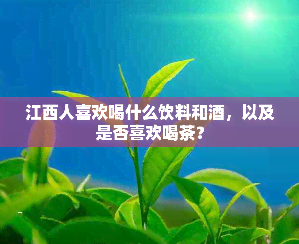 江西人喜欢喝什么饮料和，以及是否喜欢喝茶？