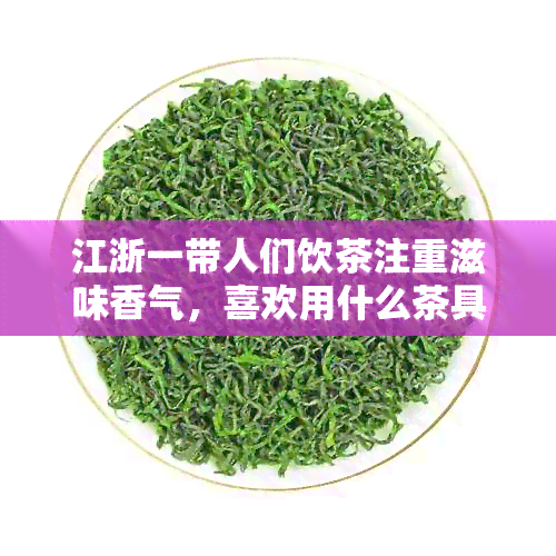 江浙一带人们饮茶注重滋味香气，喜欢用什么茶具泡茶？