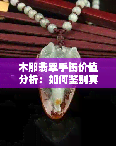 木那翡翠手镯价值分析：如何鉴别真假及市场行情