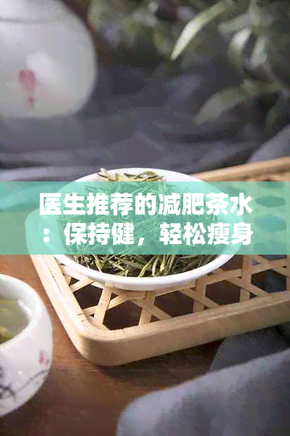 医生推荐的减肥茶水：保持健，轻松瘦身