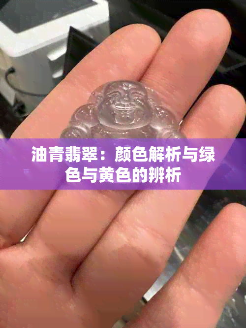 油青翡翠：颜色解析与绿色与黄色的辨析