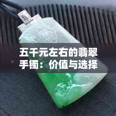 五千元左右的翡翠手镯：价值与选择