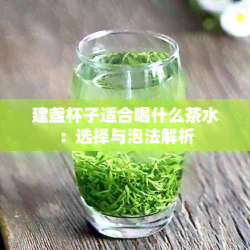 建盏杯子适合喝什么茶水：选择与泡法解析