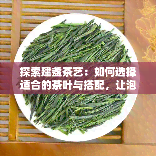 探索建盏茶艺：如何选择适合的茶叶与搭配，让泡出的茶更加出彩与快速？