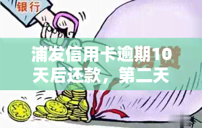 浦发信用卡逾期10天后还款，第二天能否继续使用并是否影响信用？