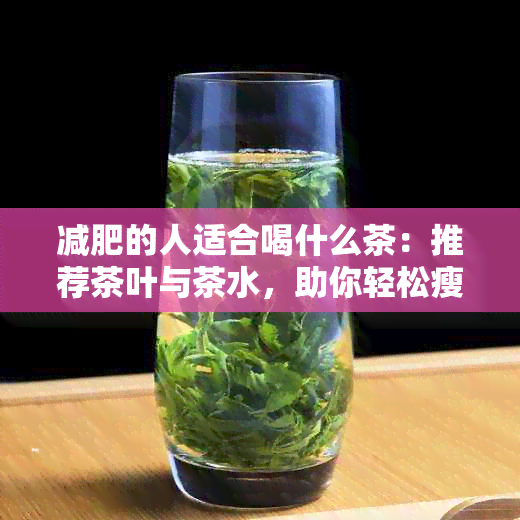 减肥的人适合喝什么茶：推荐茶叶与茶水，助你轻松瘦身