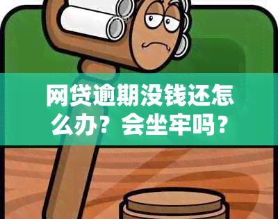 网贷逾期没钱还怎么办？会坐牢吗？