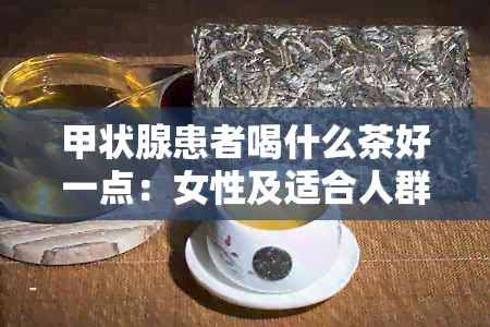 甲状腺患者喝什么茶好一点：女性及适合人群的茶推荐