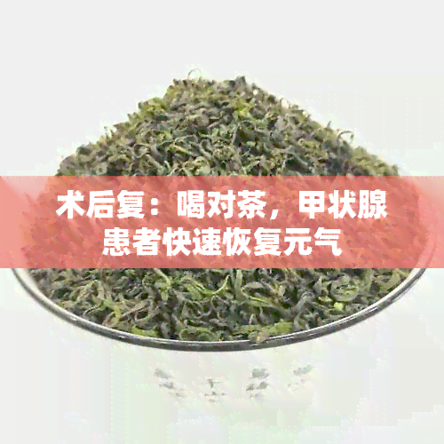 术后复：喝对茶，甲状腺患者快速恢复元气