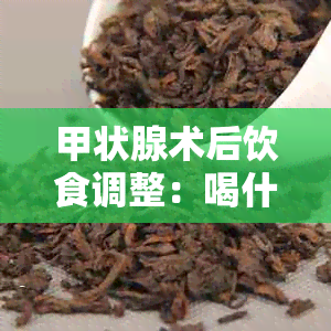 甲状腺术后饮食调整：喝什么茶对身体恢复更有益？