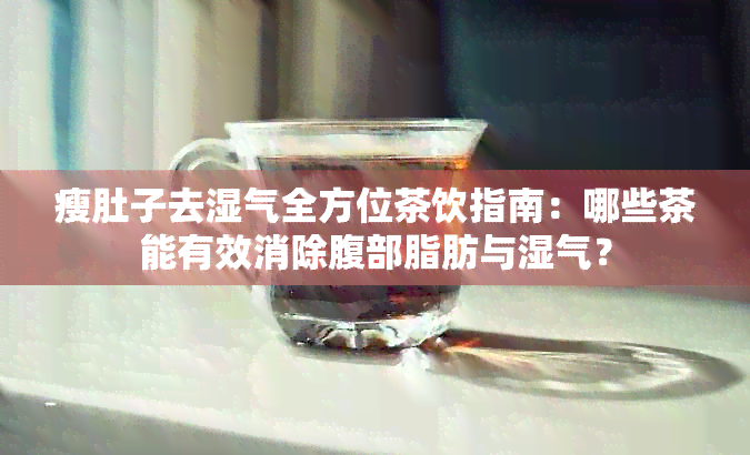 瘦肚子去湿气全方位茶饮指南：哪些茶能有效消除腹部脂肪与湿气？