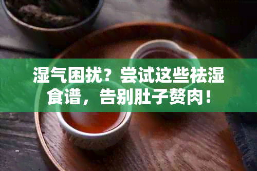 湿气困扰？尝试这些祛湿食谱，告别肚子赘肉！