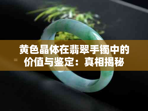 黄色晶体在翡翠手镯中的价值与鉴定：真相揭秘