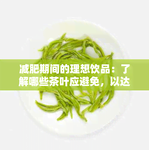 减肥期间的理想饮品：了解哪些茶叶应避免，以达到效果