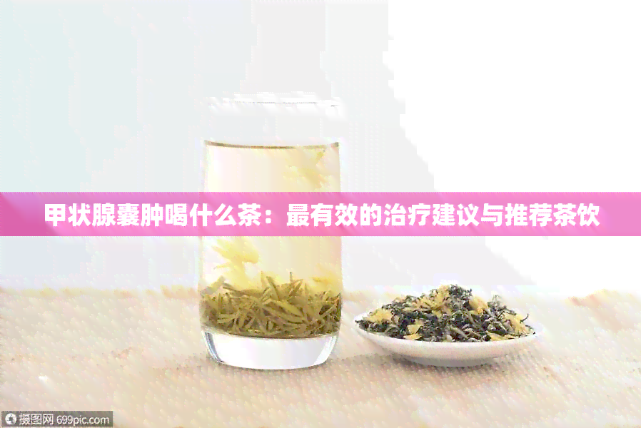 甲状腺囊肿喝什么茶：最有效的治疗建议与推荐茶饮