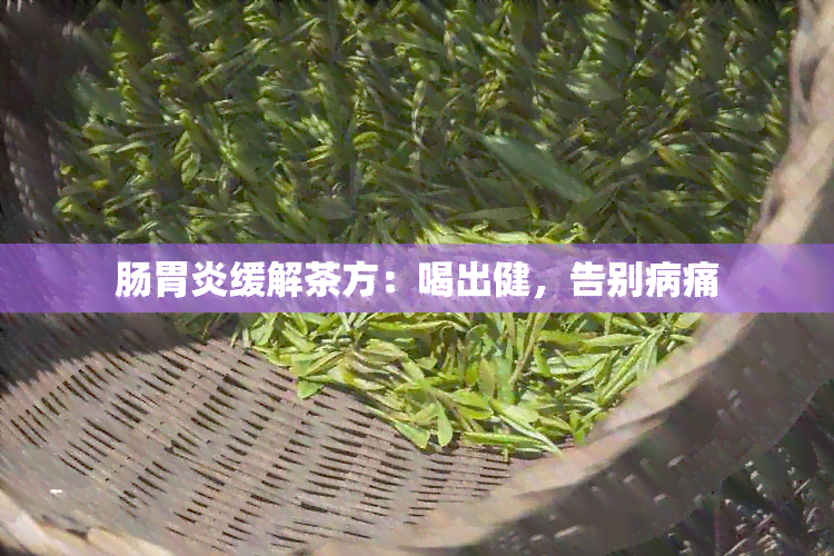 肠胃炎缓解茶方：喝出健，告别病痛