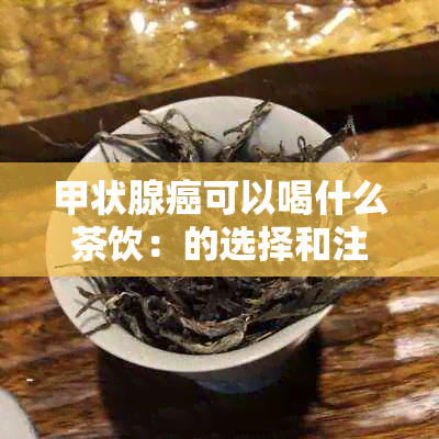 甲状腺癌可以喝什么茶饮：的选择和注意事项