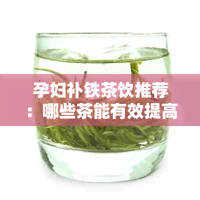 孕妇补铁茶饮推荐：哪些茶能有效提高铁质吸收？