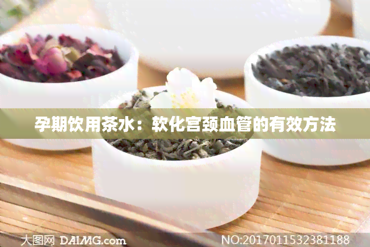 孕期饮用茶水：软化宫颈血管的有效方法