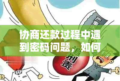 协商还款过程中遇到密码问题，如何解决？