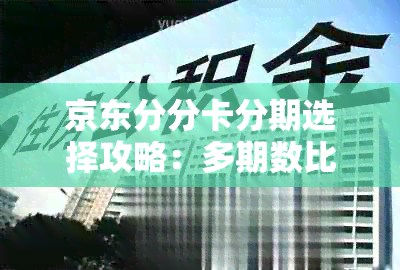 京东分分卡分期选择攻略：多期数比较，哪种更划算？