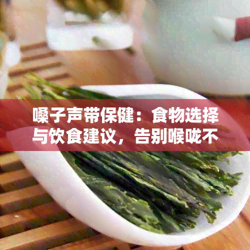 嗓子声带保健：食物选择与饮食建议，告别喉咙不适