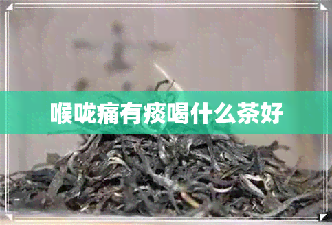 喉咙痛有痰喝什么茶好