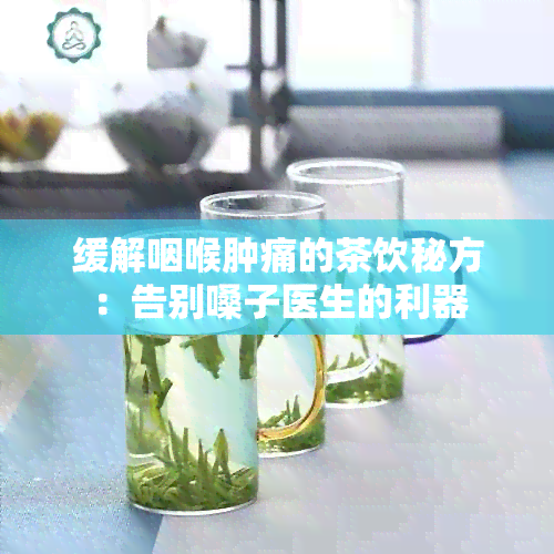 缓解咽喉肿痛的茶饮秘方：告别嗓子医生的利器