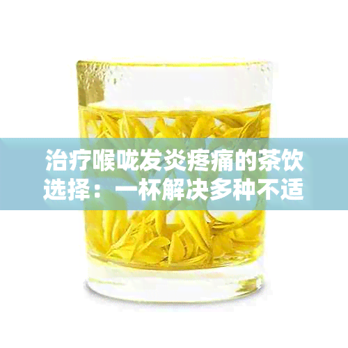 治疗喉咙发炎疼痛的茶饮选择：一杯解决多种不适，让你喝出健人生