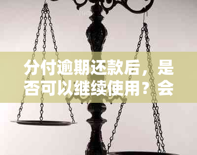 分付逾期还款后，是否可以继续使用？会有影响吗？