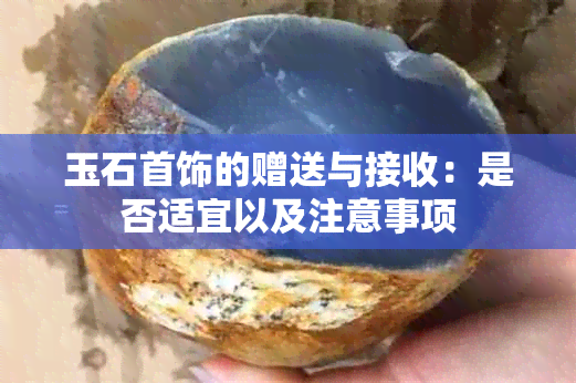 玉石首饰的赠送与接收：是否适宜以及注意事项