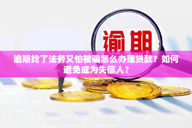 逾期找了法务又怕被骗怎么办理贷款？如何避免成为失信人？