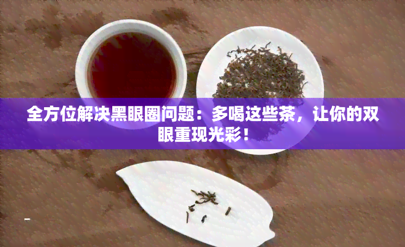 全方位解决黑眼圈问题：多喝这些茶，让你的双眼重现光彩！