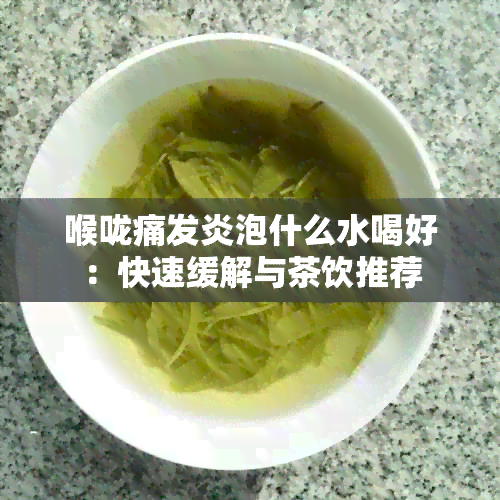 喉咙痛发炎泡什么水喝好：快速缓解与茶饮推荐