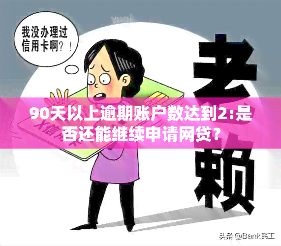 90天以上逾期账户数达到2:是否还能继续申请网贷？