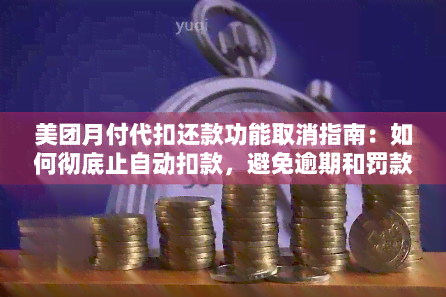 美团月付代扣还款功能取消指南：如何彻底止自动扣款，避免逾期和罚款？