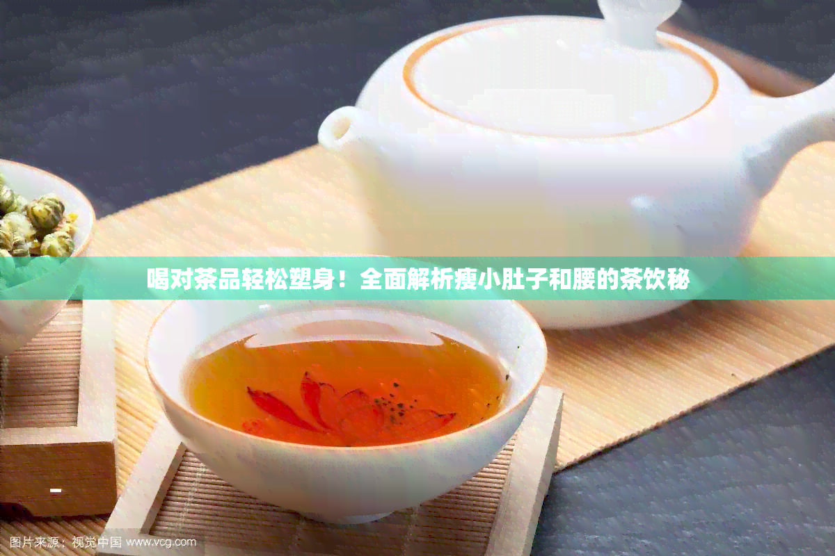 喝对茶品轻松塑身！全面解析瘦小肚子和腰的茶饮秘