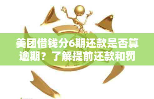 美团借钱分6期还款是否算逾期？了解提前还款和罚息规定以避免逾期