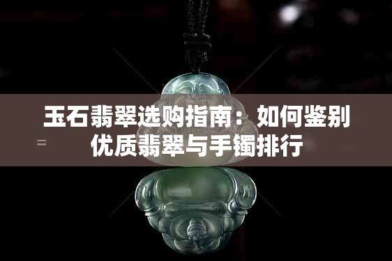 玉石翡翠选购指南：如何鉴别优质翡翠与手镯排行