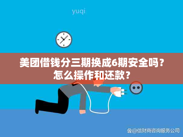 美团借钱分三期换成6期安全吗？怎么操作和还款？