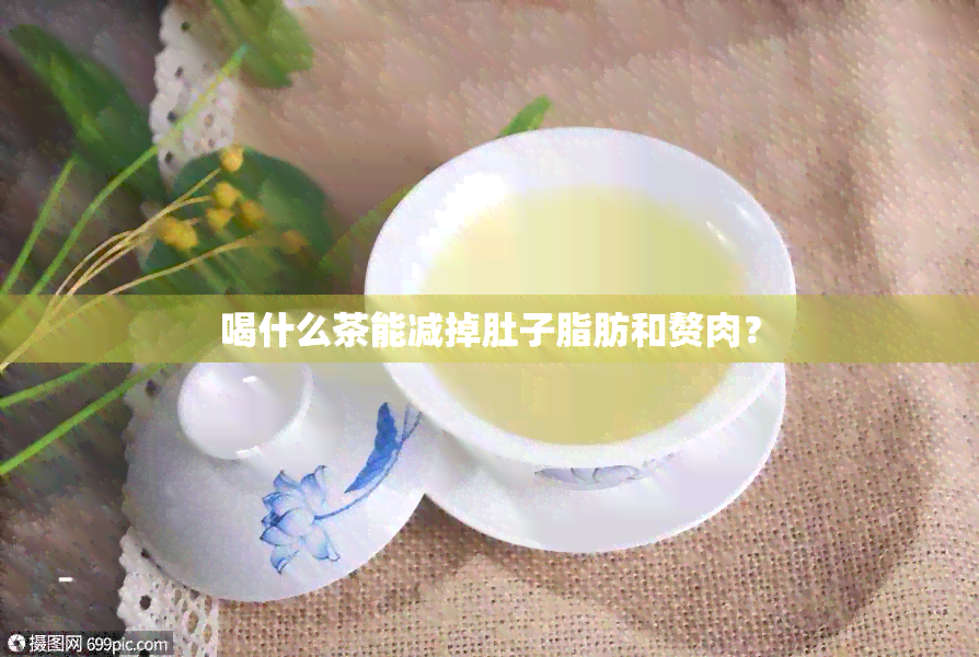 喝什么茶能减掉肚子脂肪和赘肉？