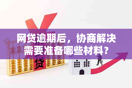 网贷逾期后，协商解决需要准备哪些材料？