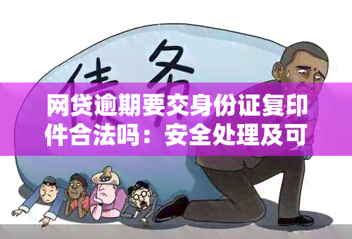 网贷逾期要交身份证复印件合法吗：安全处理及可能影响