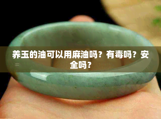 养玉的油可以用麻油吗？有吗？安全吗？