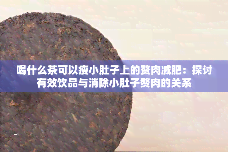 喝什么茶可以瘦小肚子上的赘肉减肥：探讨有效饮品与消除小肚子赘肉的关系