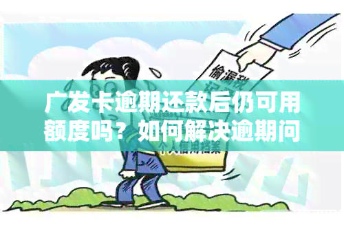 广发卡逾期还款后仍可用额度吗？如何解决逾期问题并恢复信用额度？