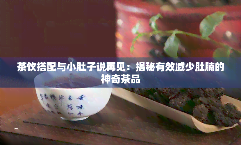 茶饮搭配与小肚子说再见：揭秘有效减少肚腩的神奇茶品